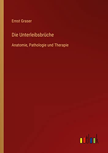 Die Unterleibsbrüche: Anatomie, Pathologie und Therapie