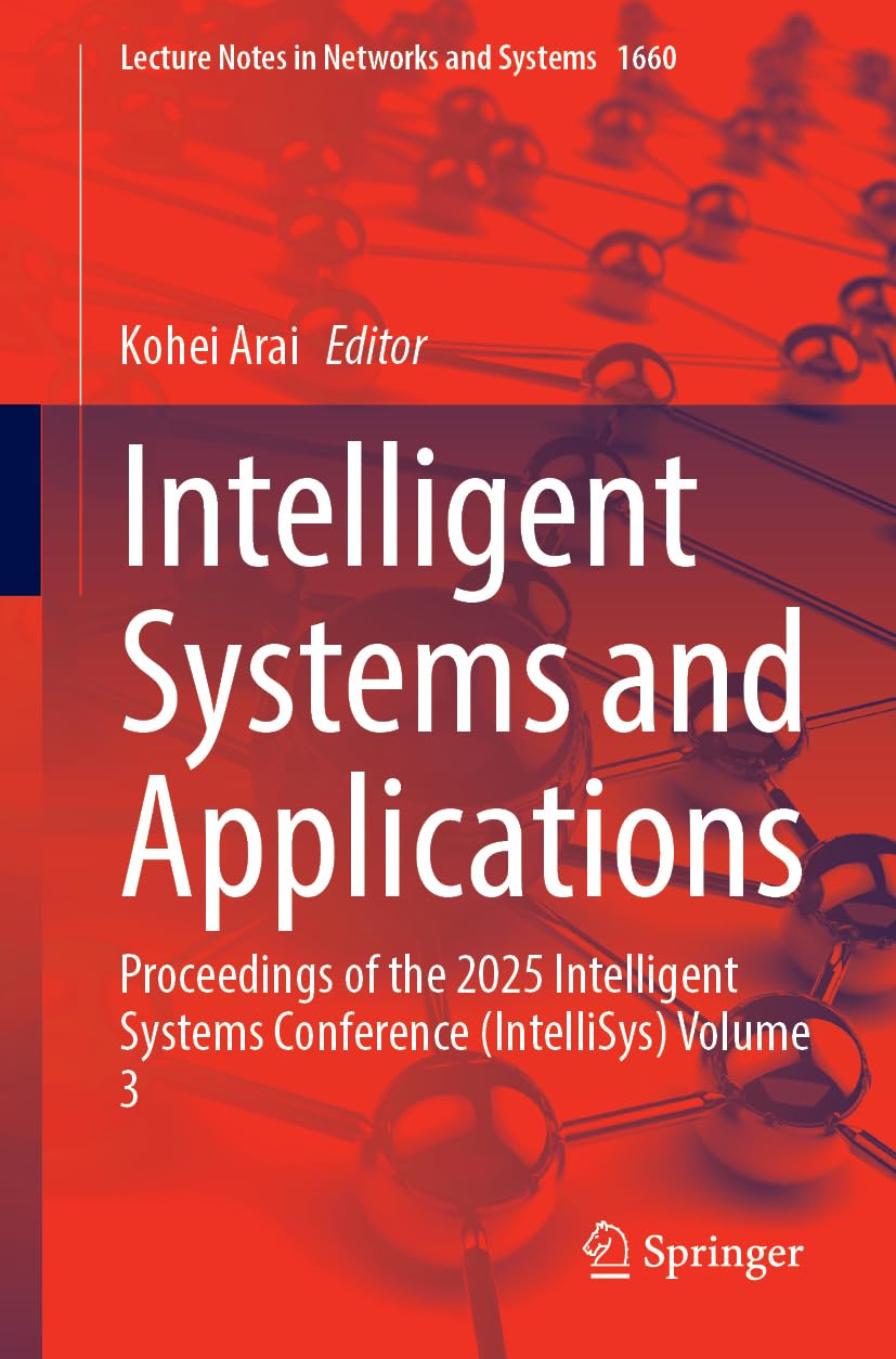 Intelligent Systems and Applications: Proceedings of the 2025 Intelligent Systems Conference (IntelliSys), Volume 3 (Lecture Notes in Networks and Systems, 1660, Band 3)