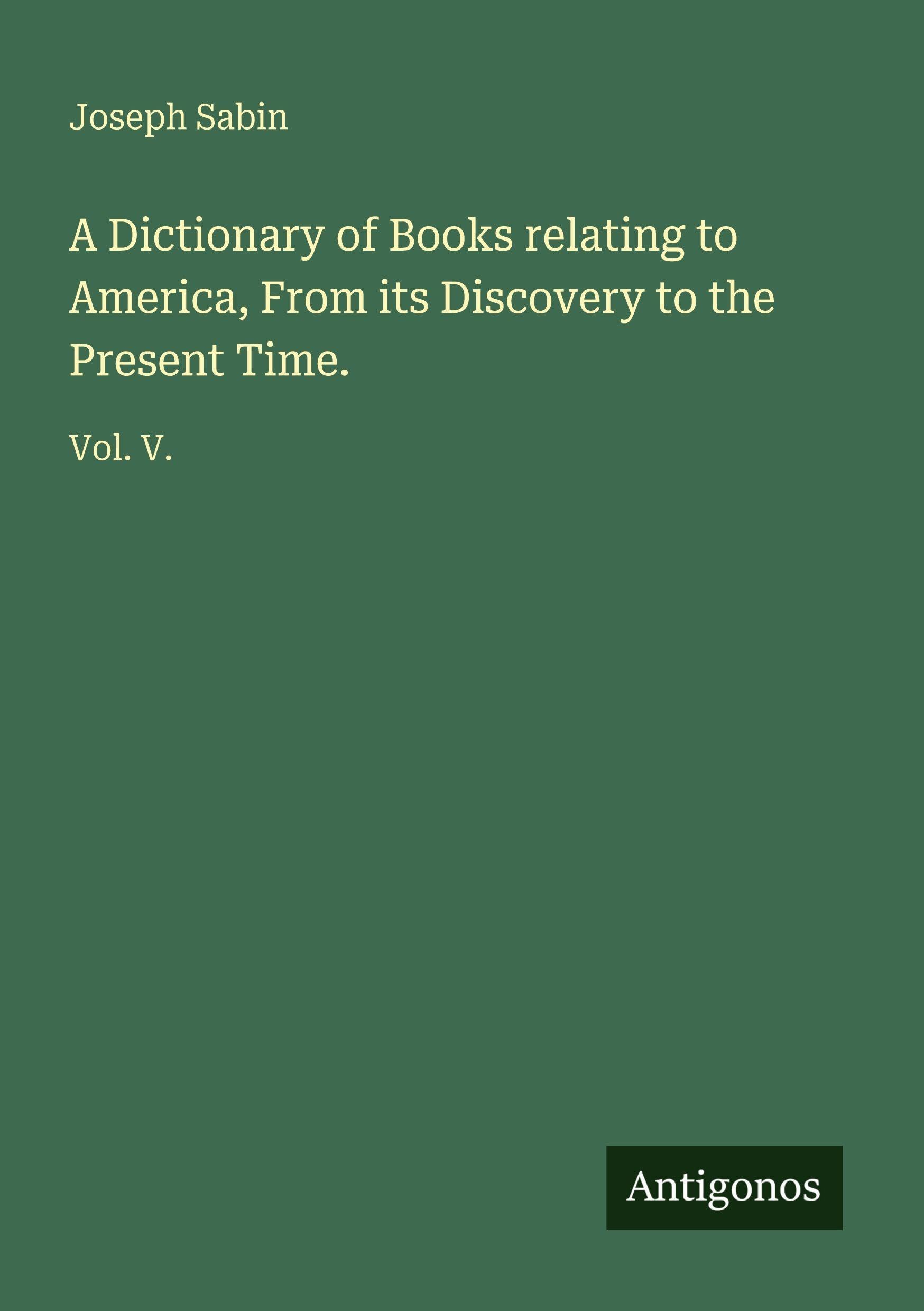 A Dictionary of Books relating to America, From its Discovery to the Present Time.: Vol. V.