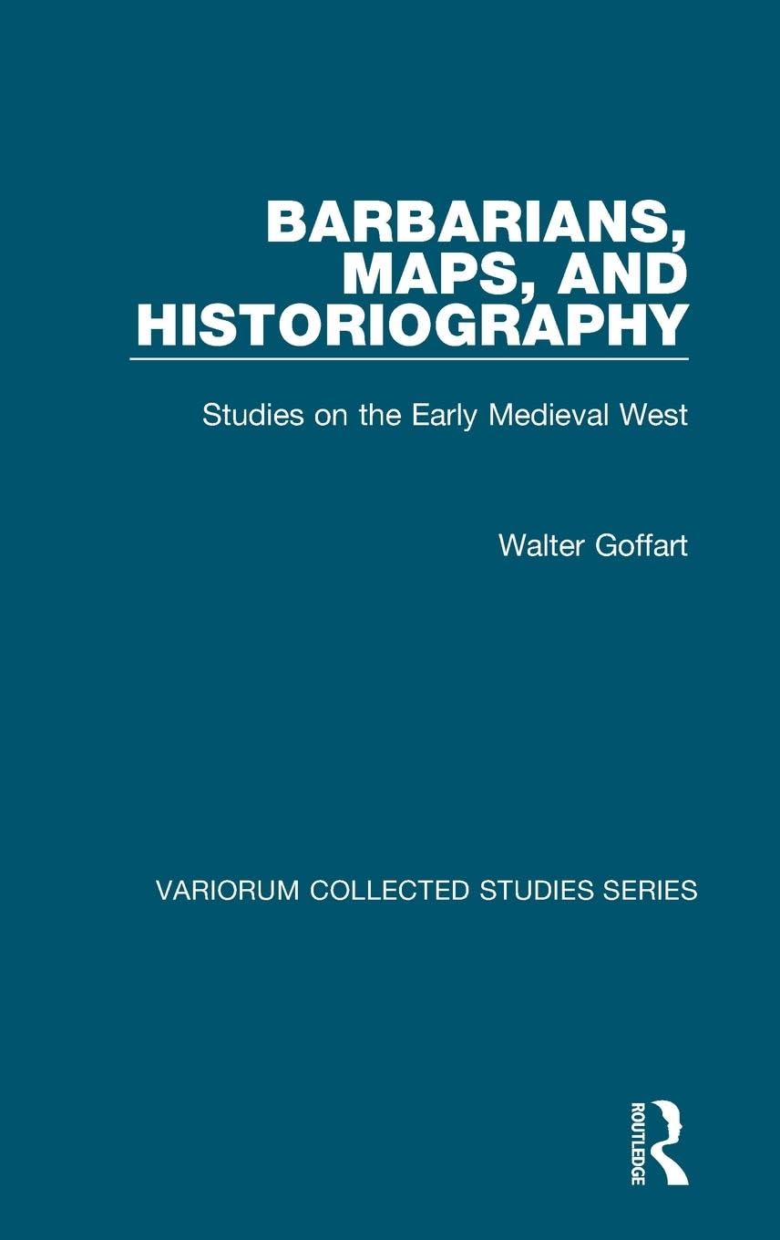 Barbarians, Maps, and Historiography: Studies on the Early Medieval West (Variorum Collected Studies Series)