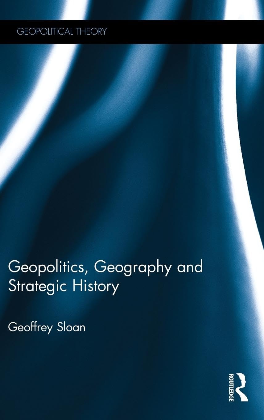 Geopolitics, Geography and Strategic History (Geopolitical Theory, Band 4)