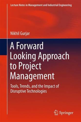 A Forward Looking Approach to Project Management: Tools, Trends, and the Impact of Disruptive Technologies (Lecture Notes in Management and Industrial Engineering)