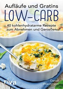 Aufläufe und Gratins Low-Carb: 40 kohlenhydratarme Rezepte zum Abnehmen und Genießen