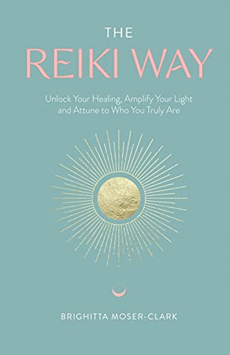 The Reiki Way: Unlock Your Healing, Amplify Your Light and Attune to Who You Truly Are