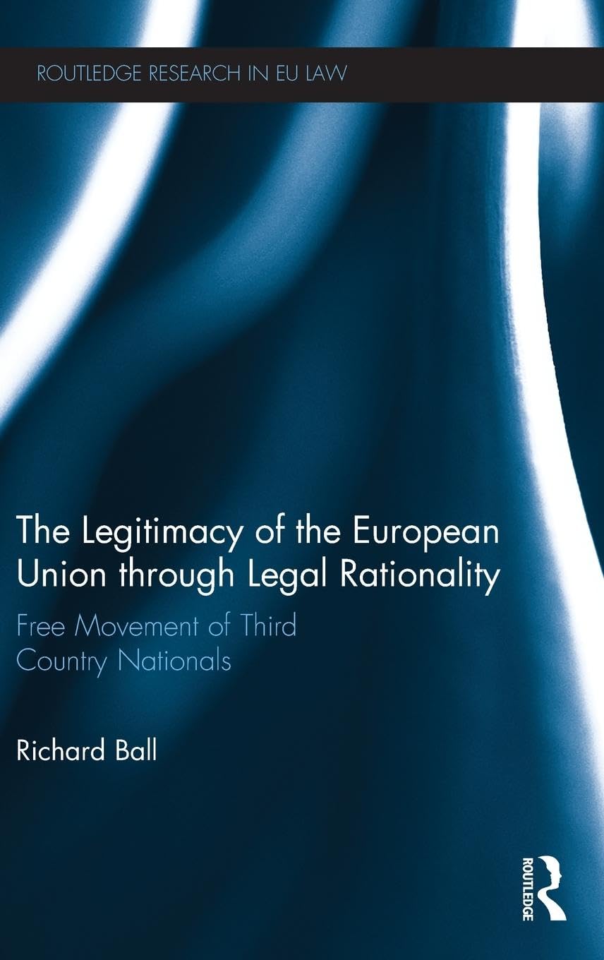 The Legitimacy of The European Union through Legal Rationality: Free Movement of Third Country Nationals (Routledge Research in EU Law)