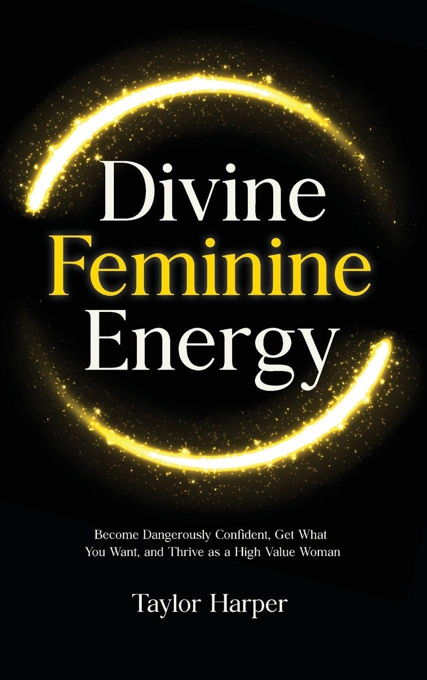 Divine Feminine Energy: 5 Steps to Become Dangerously Confident, Get What You Want, and Thrive as a High Value Woman