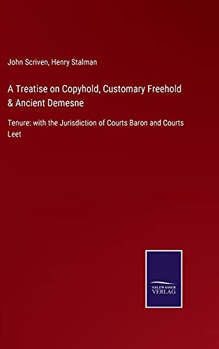 A Treatise on Copyhold, Customary Freehold & Ancient Demesne: Tenure: with the Jurisdiction of Courts Baron and Courts Leet