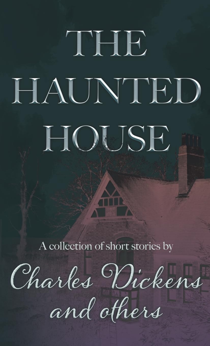 The Haunted House: A Collection of Short Stories by Charles Dickens and Others