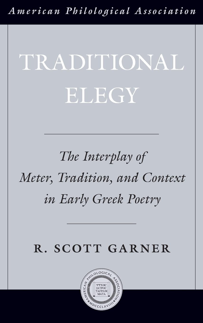 Traditional Elegy: The Interplay of Meter, Tradition, and Context in Early Greek Poetry (American Classical Studies, Band 56)