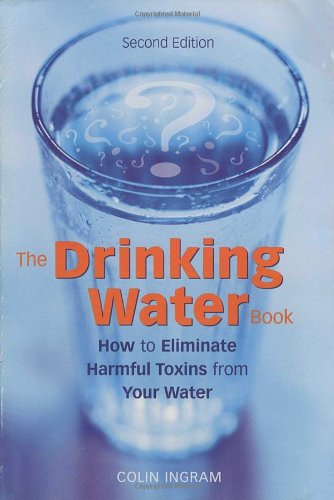 The Drinking Water Book: How to Eliminate Harmful Toxins from Your Water: How to Eliminate the Most Harmful Toxins from Your Water