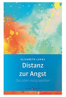 Distanz zur Angst: Das Leben mutig bestehen (Edition Elisabeth Lukas)