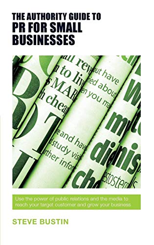 The Authority Guide to PR for Small Businesses: Use the power of public relations and the media to reach your target customer and grow your business (Authority Guides)