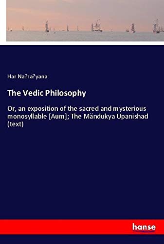 The Vedic Philosophy: Or, an exposition of the sacred and mysterious monosyllable [Aum]; The Mändukya Upanishad (text)