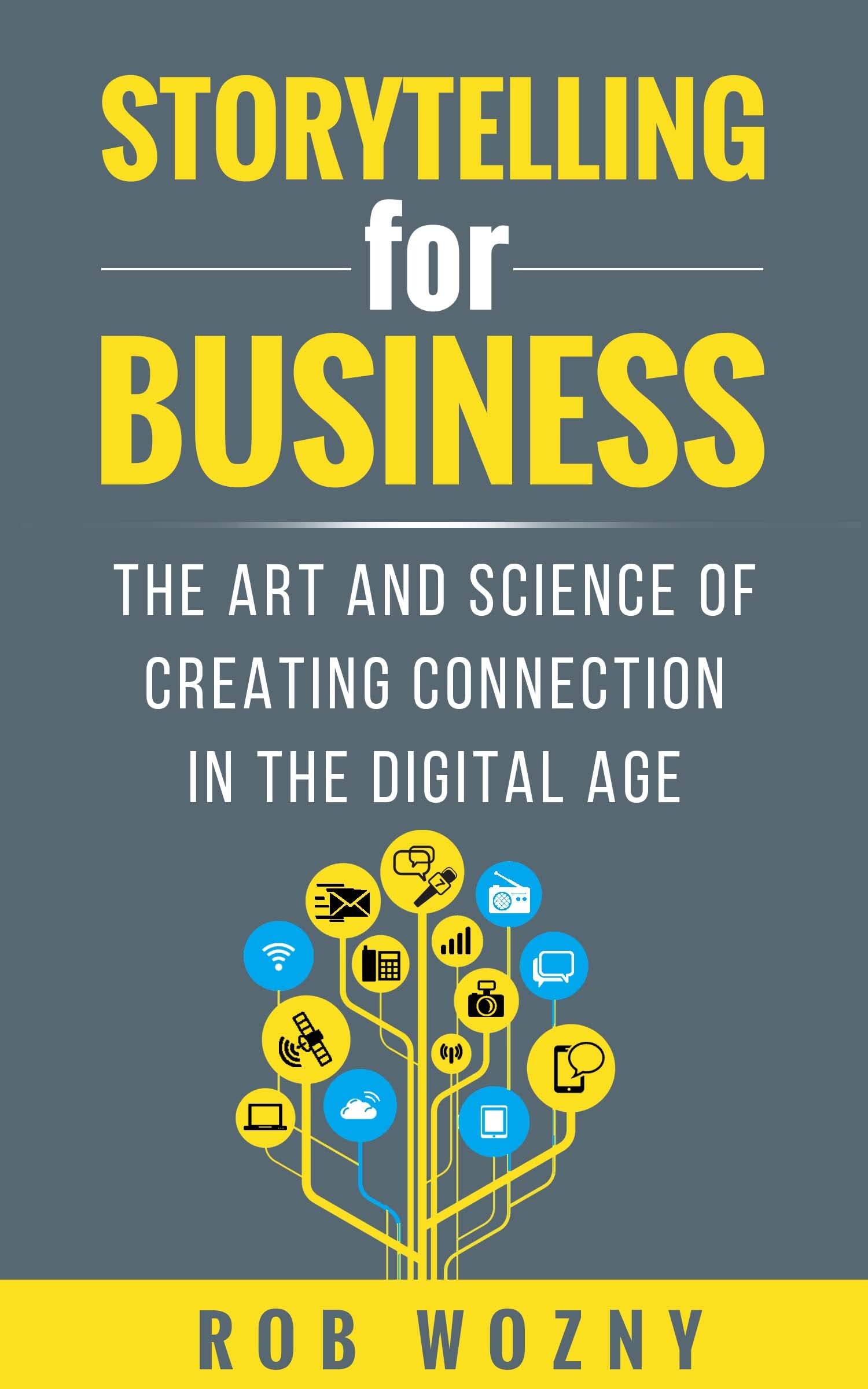 Rob Wozny Storytelling For Business, The Art And Science Of Creating Connection In The Digital Age