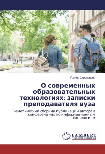О современных образовательных технологиях: записки преподавателя вуза: Тематический сборник публикаций автора в конференциях по информационным ... w konferenciqh po informacionnym tehnologiqm