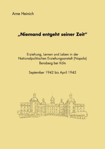 Niemand entgeht seiner Zeit: Erziehung, Lernen und Leben in der Nationalpolitischen Erziehungsanstalt (Napola) Bensberg bei Köln September 1942 bis April 1945