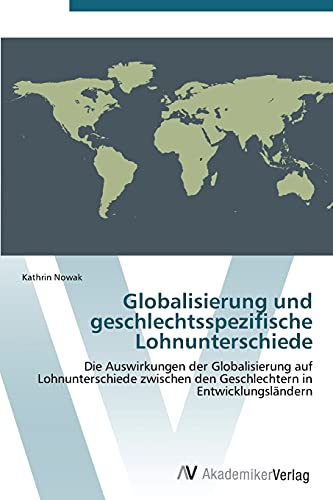 Globalisierung und geschlechtsspezifische Lohnunterschiede: Die Auswirkungen der Globalisierung auf Lohnunterschiede zwischen den Geschlechtern in Entwicklungsländern