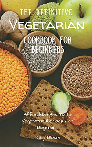 The Definitive Vegetarian Cookbook For Beginners: Affordable And Tasty Vegetarian Recipes For Beginners