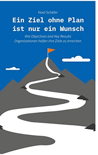 Ein Ziel ohne Plan ist nur ein Wunsch: Wie Objectives and Key Results Organisationen helfen ihre Ziele zu erreichen