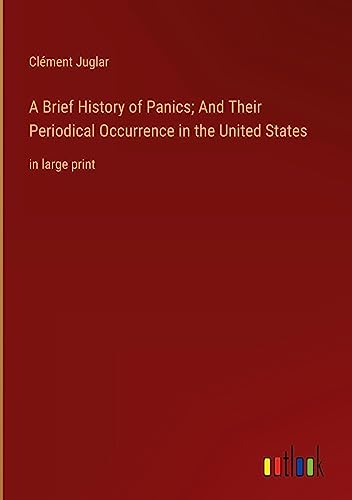 A Brief History of Panics; And Their Periodical Occurrence in the United States: in large print