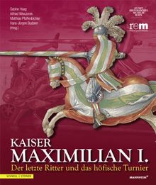 Kaiser Maximilian I.: Der letzte Ritter und das höfische Turnier Begleitbuch zur Ausstellung vom 13.04.2014 bis 09.11.2014