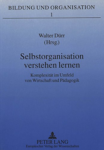 Selbstorganisation verstehen lernen: Komplexität im Umfeld von Wirtschaft und Pädagogik (Bildung und Organisation)