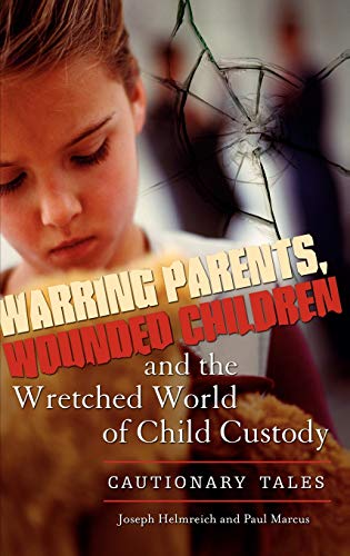 Warring Parents, Wounded Children, and the Wretched World of Child Custody: Cautionary Tales