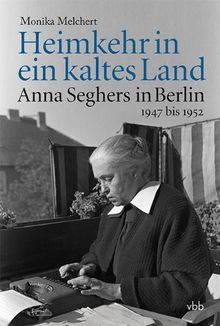 Heimkehr in ein kaltes Land: Anna Seghers in Berlin 1947 bis 1952
