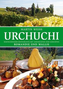 Urchuchi Romandie und Wallis: Westschweizer Restaurants mit Gerichten und Geschichten