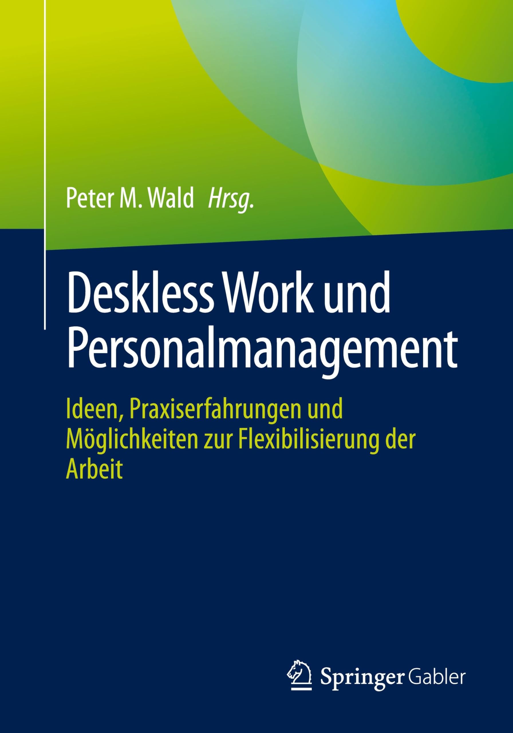 Deskless Work und Personalmanagement: Ideen, Praxiserfahrungen und Möglichkeiten zur Flexibilisierung der Arbeit
