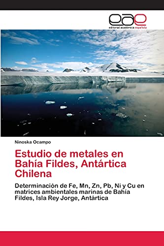 Estudio de metales en Bahía Fildes, Antártica Chilena: Determinación de Fe, Mn, Zn, Pb, Ni y Cu en matrices ambientales marinas de Bahía Fildes, Isla Rey Jorge, Antártica