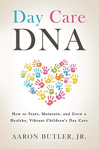 Day Care DNA: How to Start, Maintain and Grow a Healthy, Vibrant Children’s Daycare
