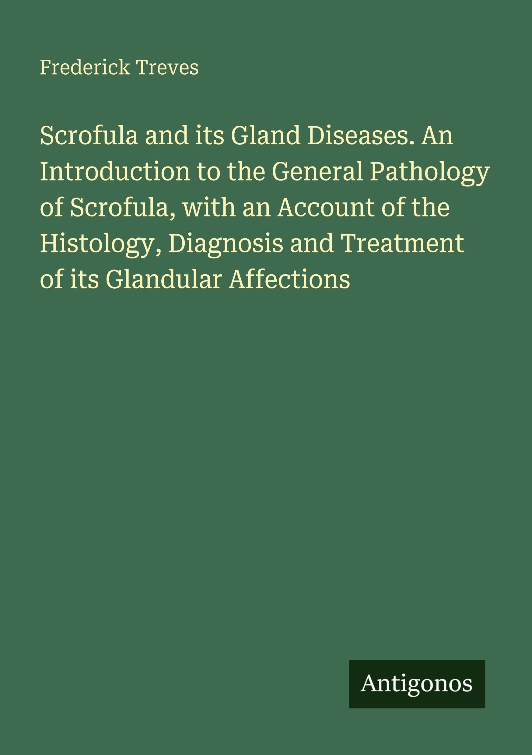 Scrofula and its Gland Diseases. An Introduction to the General Pathology of Scrofula, with an Account of the Histology, Diagnosis and Treatment of its Glandular Affections