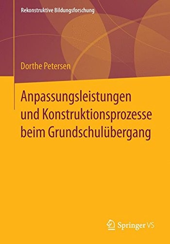 Anpassungsleistungen und Konstruktionsprozesse beim Grundschulübergang (Rekonstruktive Bildungsforschung)