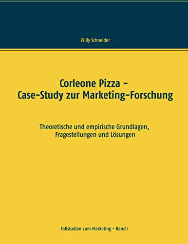 Corleone Pizza - Case-Study zur Marketing-Forschung: Theoretische und empirische Grundlagen, Fragestellungen und Lösungen (Fallstudien zum Marketing, Band 1)