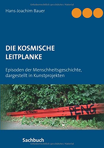 Die kosmische Leitplanke: Episoden der Menschheitsgeschichte, dargestellt in Kunstprojekten