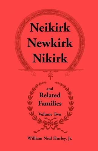 Neikirk - Newkirk - Nikirk and Related Families, Volume Two Being an Account of the Descendants of Johann Heinrick Neukirch, born c.1708 in Germany