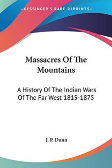 Massacres Of The Mountains: A History Of The Indian Wars Of The Far West 1815-1875