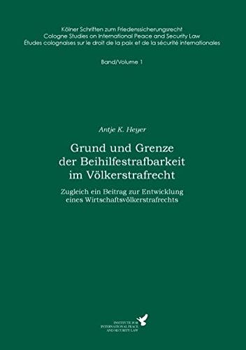 Grund und Grenze der Beihilfestrafbarkeit im Völkerstrafrecht: Zugleich ein Beitrag zur Entwicklung eines Wirtschaftsvölkerstrafrechts (Kölner ... de la paix et de la sécurité internationales)