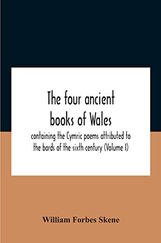 The Four Ancient Books Of Wales: Containing The Cymric Poems Attributed To The Bards Of The Sixth Century (Volume I)