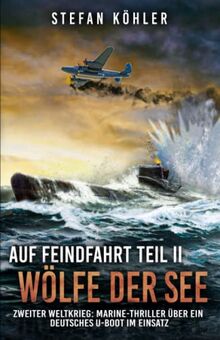 Auf Feindfahrt Teil II - Wölfe der See: Zweiter Weltkrieg: Marine-Thriller über ein deutsches U-Boot im Einsatz (Auf Feindfahrt - Romanreihe über deutsche U-Boote im Einsatz, Band 2)