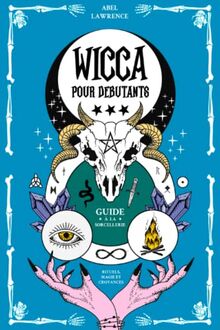 Wicca pour Débutants: Guide à la Sorcellerie: Rituels, Magie et Croyances