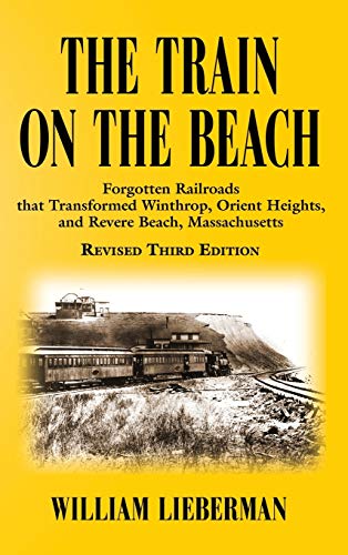 THE TRAIN ON THE BEACH: Forgotten Railroads that Transformed Winthrop, Orient Heights, and Revere Beach, Massachusetts