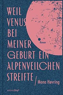 Weil Venus bei meiner Geburt ein Alpenveilchen streifte: Roman