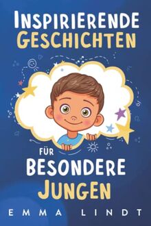 Inspirierende Geschichten für besondere Jungen: Ein Kinderbuch über Selbstvertrauen, Mut und Werte