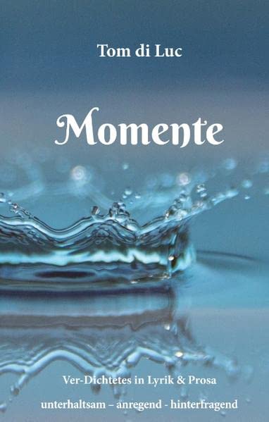 Momente: Ver-Dichtetes in Lyrik und Prosa, unterhaltsam, anregend, hinterfragend (Ver-Dichtetes in Lyrik & Prosa)