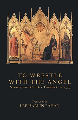 TO WRESTLE WITH THE ANGEL: Sonnets from Petrarch's Chapbook of 1337