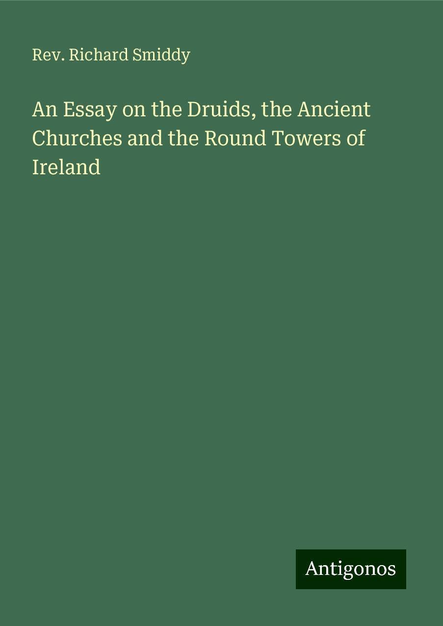 An Essay on the Druids, the Ancient Churches and the Round Towers of Ireland