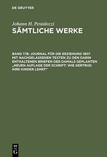 Johann H. Pestalozzi: Sämtliche Werke: Sämtliche Werke, Kritische Ausgabe, Bd.17B, Journal für die Erziehung 1807 mit nachgelassenen Texten zu den ... Briefen der damals geplanten 'Neuen Au