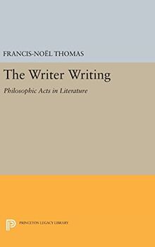 The Writer Writing: Philosophic Acts in Literature (Princeton Legacy Library)